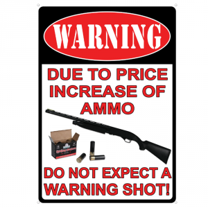 Due To Increase In Ammo Price Warning Sign 12x17 Tin Sign - Rivers Edge