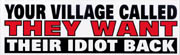 **Your Village Called They Want Their Idiot Back - Bumper Sticker